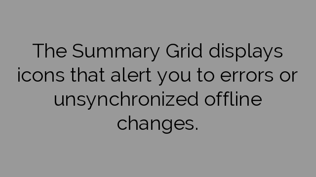 The Summary Grid displays icons that alert you to errors or unsynchronized offline changes.