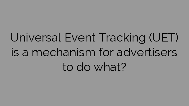 Universal Event Tracking (UET) is a mechanism for advertisers to do what?