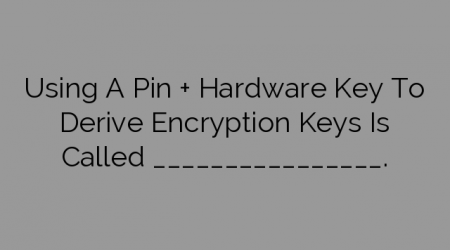 Using A Pin + Hardware Key To Derive Encryption Keys Is Called ________________.