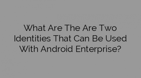 What Are The Are Two Identities That Can Be Used With Android Enterprise?