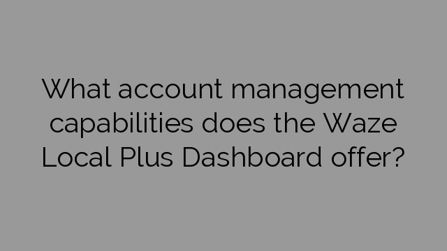 What account management capabilities does the Waze Local Plus Dashboard offer?