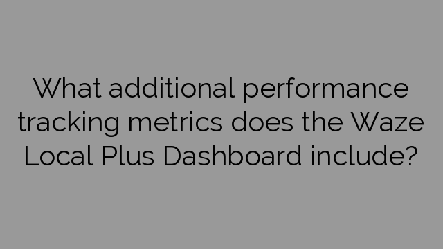 What additional performance tracking metrics does the Waze Local Plus Dashboard include?