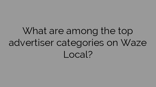 What are among the top advertiser categories on Waze Local?