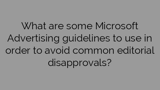 What are some Microsoft Advertising guidelines to use in order to avoid common editorial disapprovals?