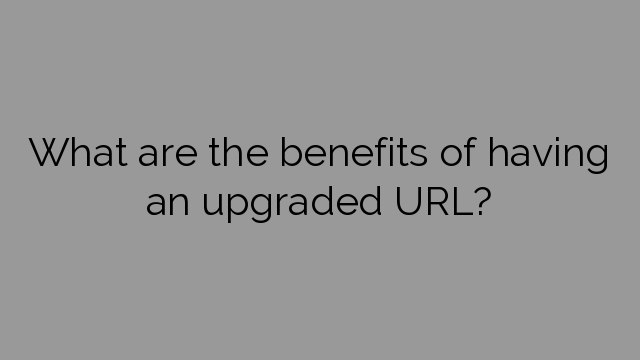 What are the benefits of having an upgraded URL?