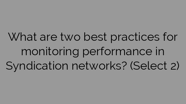 What are two best practices for monitoring performance in Syndication networks? (Select 2)