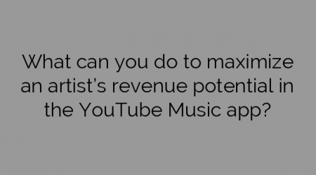 What can you do to maximize an artist’s revenue potential in the YouTube Music app?