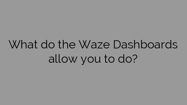 What do the Waze Dashboards allow you to do?