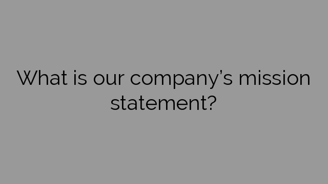 What is our company’s mission statement?