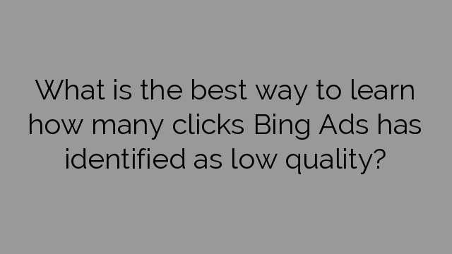 What is the best way to learn how many clicks Bing Ads has identified as low quality?