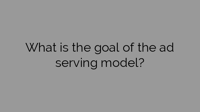 What is the goal of the ad serving model?