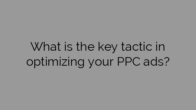 What is the key tactic in optimizing your PPC ads?