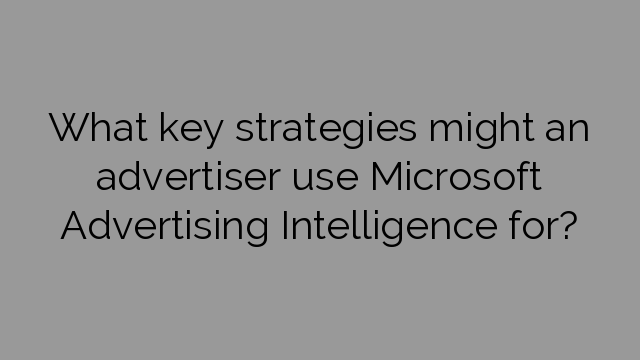 What key strategies might an advertiser use Microsoft Advertising Intelligence for?