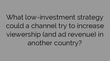 What low-investment strategy could a channel try to increase viewership (and ad revenue) in another country?