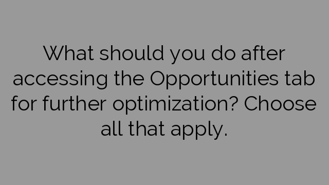 What should you do after accessing the Opportunities tab for further optimization? Choose all that apply.