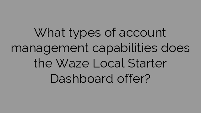 What types of account management capabilities does the Waze Local Starter Dashboard offer?