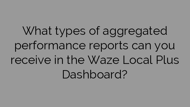 What types of aggregated performance reports can you receive in the Waze Local Plus Dashboard?