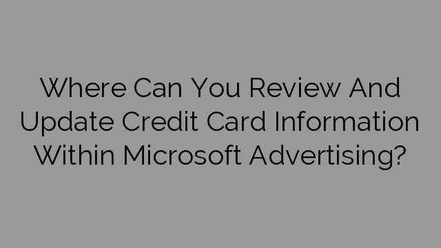 Where Can You Review And Update Credit Card Information Within Microsoft Advertising?