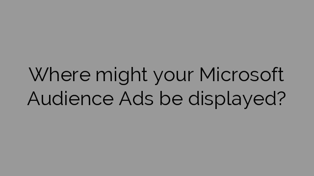 Where might your Microsoft Audience Ads be displayed?