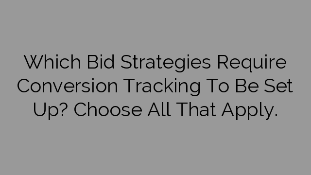 Which Bid Strategies Require Conversion Tracking To Be Set Up? Choose All That Apply.