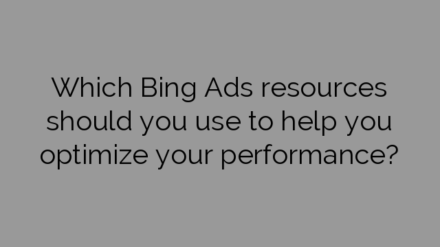 Which Bing Ads resources should you use to help you optimize your performance?