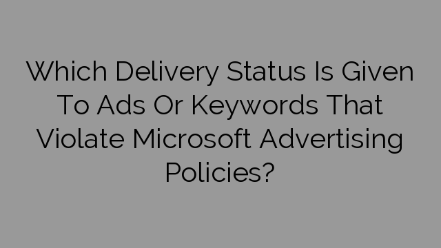 Which Delivery Status Is Given To Ads Or Keywords That Violate Microsoft Advertising Policies?