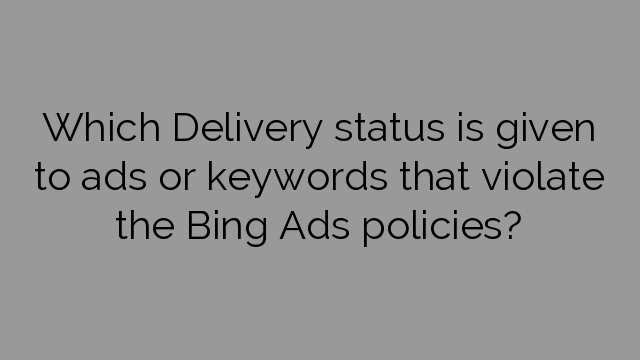 Which Delivery status is given to ads or keywords that violate the Bing Ads policies?