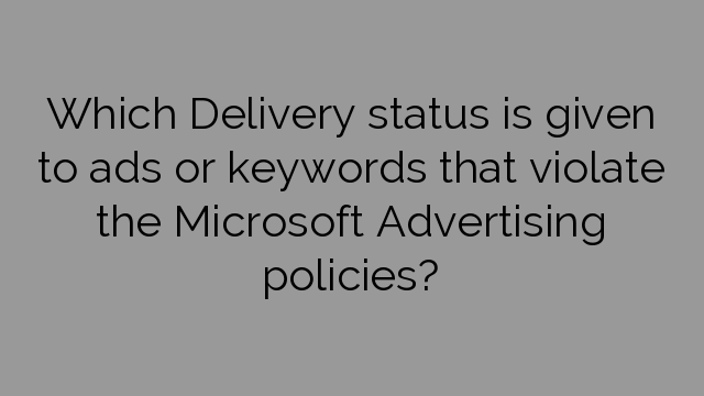 Which Delivery status is given to ads or keywords that violate the Microsoft Advertising policies?