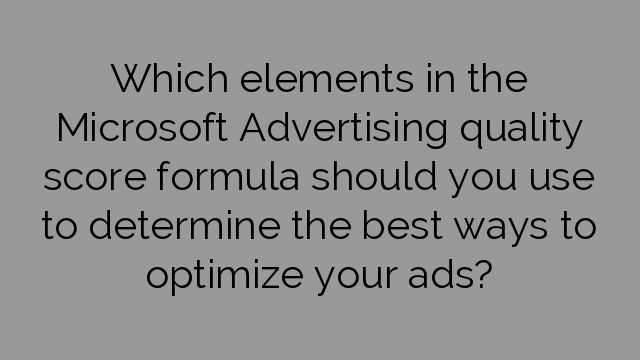 Which elements in the Microsoft Advertising quality score formula should you use to determine the best ways to optimize your ads?