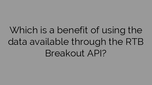 Which is a benefit of using the data available through the RTB Breakout API?
