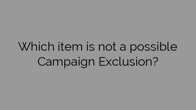 Which item is not a possible Campaign Exclusion?