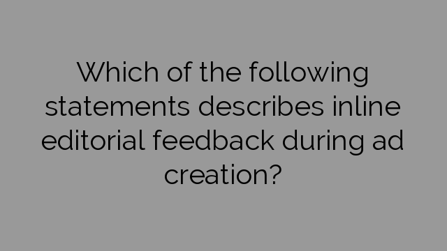 Which of the following statements describes inline editorial feedback during ad creation?