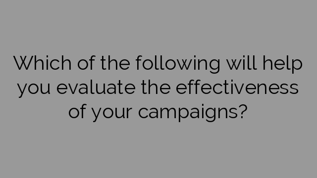 Which of the following will help you evaluate the effectiveness of your campaigns?