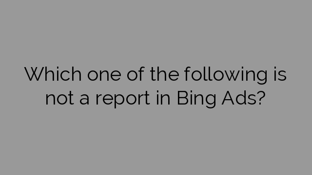 Which one of the following is not a report in Bing Ads?