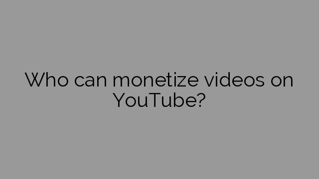 Who can monetize videos on YouTube?