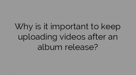 Why is it important to keep uploading videos after an album release?