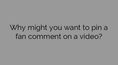 Why might you want to pin a fan comment on a video?