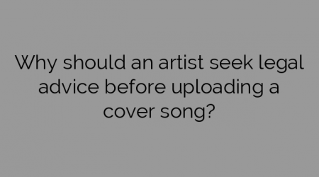 Why should an artist seek legal advice before uploading a cover song?