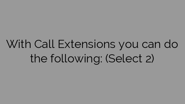 With Call Extensions you can do the following: (Select 2)