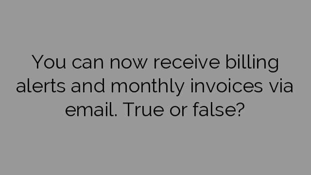You can now receive billing alerts and monthly invoices via email. True or false?