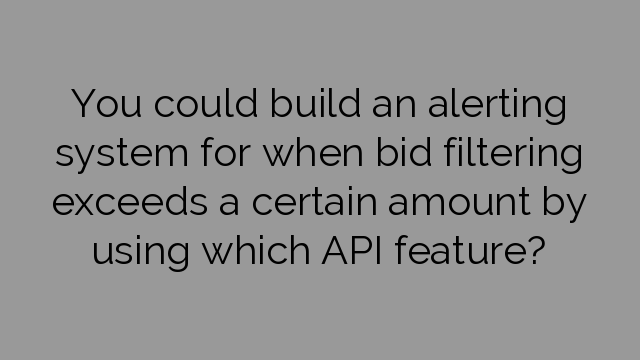 You could build an alerting system for when bid filtering exceeds a certain amount by using which API feature?