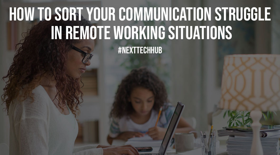 How To Sort Your Communication Struggle In Remote Working Situations