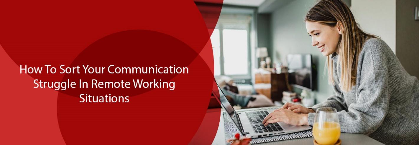 Sort Your Communication Struggle In Remote Working Situations