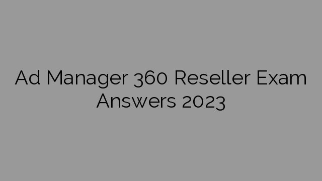 Ad Manager 360 Reseller Exam Answers 2023