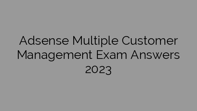 Adsense Multiple Customer Management Exam Answers 2023
