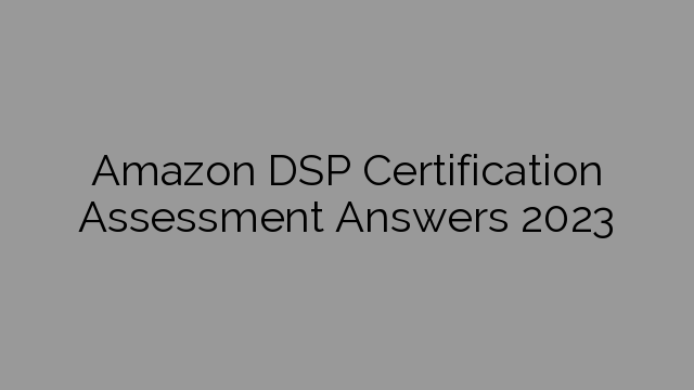 Amazon DSP Certification Assessment Answers 2023