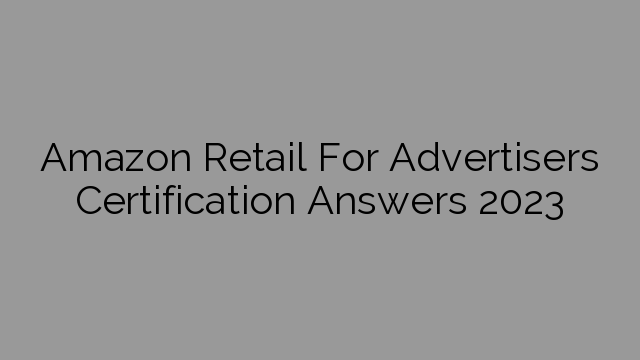 Amazon Retail For Advertisers Certification Answers 2023