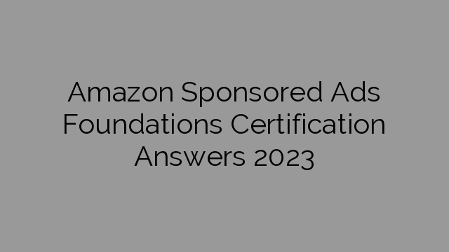 Amazon Sponsored Ads Foundations Certification Answers 2023