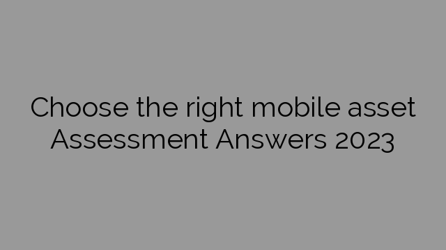 Choose the right mobile asset Assessment Answers 2023