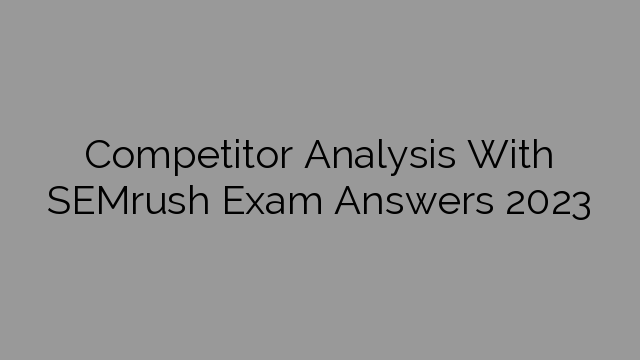 Competitor Analysis With SEMrush Exam Answers 2023